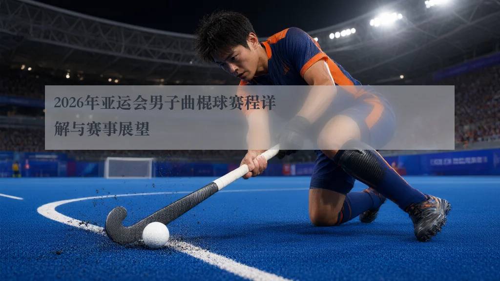 2026年亚运会男子曲棍球赛程详解与赛事展望