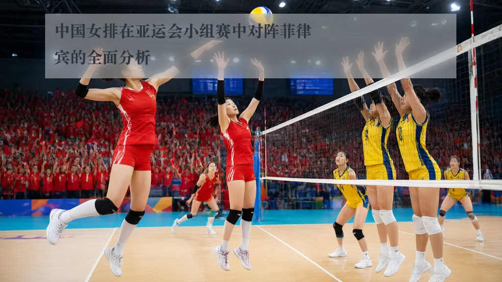 中国女排在亚运会小组赛中对阵菲律宾的全面分析
